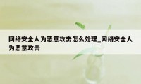 网络安全人为恶意攻击怎么处理_网络安全人为恶意攻击