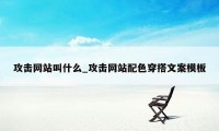 攻击网站叫什么_攻击网站配色穿搭文案模板