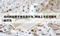 访问网站提示有攻击行为_网站上不去可疑攻击行为