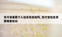 支付宝暴露个人信息有危险吗_支付宝信息泄露哪里投诉