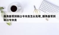 服务器受到弱口令攻击怎么处理_服务器受到弱口令攻击