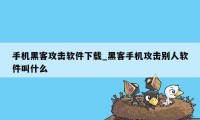 手机黑客攻击软件下载_黑客手机攻击别人软件叫什么