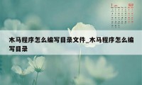 木马程序怎么编写目录文件_木马程序怎么编写目录