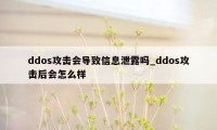 ddos攻击会导致信息泄露吗_ddos攻击后会怎么样