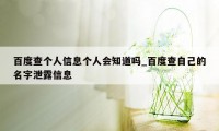 百度查个人信息个人会知道吗_百度查自己的名字泄露信息