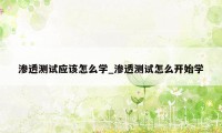 渗透测试应该怎么学_渗透测试怎么开始学