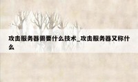 攻击服务器需要什么技术_攻击服务器又称什么