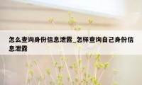 怎么查询身份信息泄露_怎样查询自己身份信息泄露