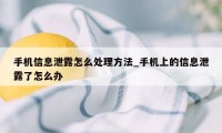 手机信息泄露怎么处理方法_手机上的信息泄露了怎么办