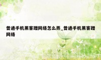 普通手机黑客蹭网络怎么弄_普通手机黑客蹭网络