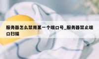 服务器怎么禁用某一个端口号_服务器禁止端口扫描