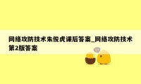 网络攻防技术朱俊虎课后答案_网络攻防技术第2版答案