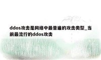 ddos攻击是网络中最普遍的攻击类型_当前最流行的ddos攻击