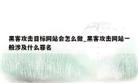 黑客攻击目标网站会怎么做_黑客攻击网站一般涉及什么罪名