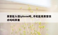 黑客能入侵iphone吗_手机能用黑客技术吗吗苹果