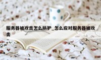 服务器被攻击怎么防护_怎么应对服务器被攻击