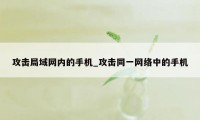 攻击局域网内的手机_攻击同一网络中的手机