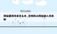 网站遭到攻击怎么办_怎样防止网站被人攻击呢