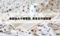 谁能给几个黑客群_黑客软件解散群