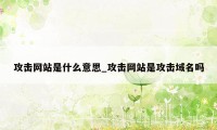 攻击网站是什么意思_攻击网站是攻击域名吗