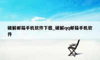 破解邮箱手机软件下载_破解qq邮箱手机软件