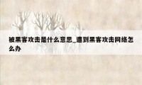 被黑客攻击是什么意思_遭到黑客攻击网络怎么办