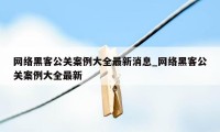 网络黑客公关案例大全最新消息_网络黑客公关案例大全最新