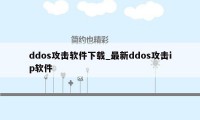 ddos攻击软件下载_最新ddos攻击ip软件