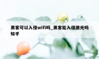 黑客可以入侵wifi吗_黑客能入侵激光吗知乎