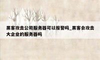 黑客攻击公司服务器可以报警吗_黑客会攻击大企业的服务器吗