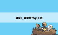 黑客a_黑客软件qq下载