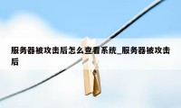 服务器被攻击后怎么查看系统_服务器被攻击后