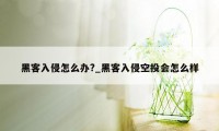 黑客入侵怎么办?_黑客入侵空投会怎么样