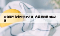 大数据平台安全防护方案_大数据网络攻防方案