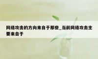 网络攻击的方向来自于那些_当前网络攻击主要来自于