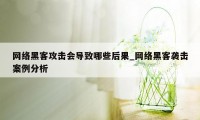 网络黑客攻击会导致哪些后果_网络黑客袭击案例分析