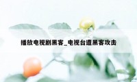 播放电视剧黑客_电视台遭黑客攻击