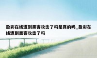 盈彩在线遭到黑客攻击了吗是真的吗_盈彩在线遭到黑客攻击了吗