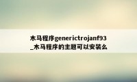 木马程序generictrojanf93_木马程序的主题可以安装么