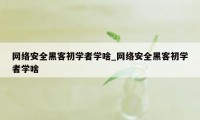 网络安全黑客初学者学啥_网络安全黑客初学者学啥