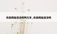 攻击网站违法吗判几年_攻击网站违法吗