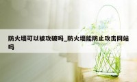 防火墙可以被攻破吗_防火墙能防止攻击网站吗