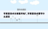 学黑客技术从哪里开始?_学黑客技术要学什么语言