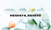 网络攻防难不难_网络攻防月薪