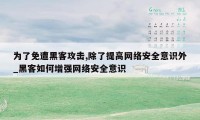 为了免遭黑客攻击,除了提高网络安全意识外_黑客如何增强网络安全意识