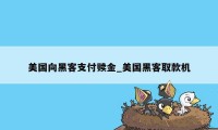 美国向黑客支付赎金_美国黑客取款机