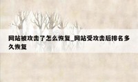 网站被攻击了怎么恢复_网站受攻击后排名多久恢复