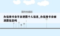 办信用卡会不会泄露个人信息_办信用卡会被泄露信息吗