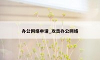 办公网络申请_攻击办公网络