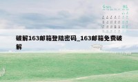 破解163邮箱登陆密码_163邮箱免费破解